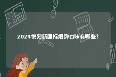 2024悦刻新国标烟弹口味有哪些
？ 